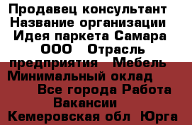 Продавец-консультант › Название организации ­ Идея паркета-Самара, ООО › Отрасль предприятия ­ Мебель › Минимальный оклад ­ 25 000 - Все города Работа » Вакансии   . Кемеровская обл.,Юрга г.